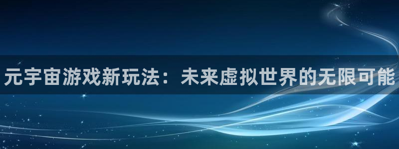 多彩娱乐注册开户：元宇宙游戏新玩法：未来虚拟世界的无限可能