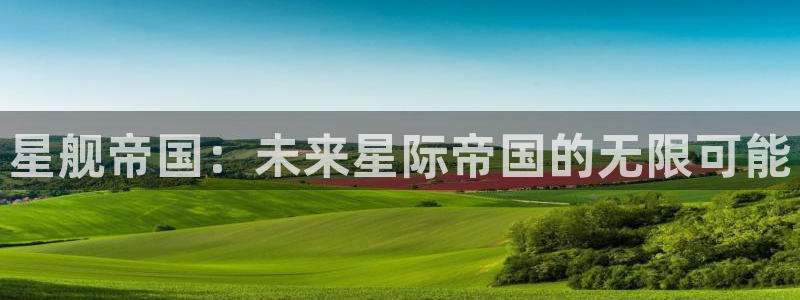 多彩娱乐升级5994月：星舰帝国：未来星际帝国的无限可能