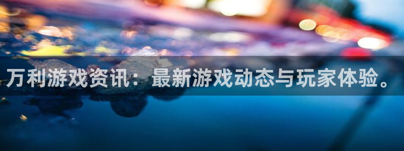 多彩娱乐平台登录线路：万利游戏资讯：最新游戏动态与玩家体验。
