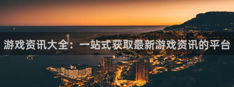 多彩娱乐注册地址：游戏资讯大全：一站式获取最新游戏资讯的平台