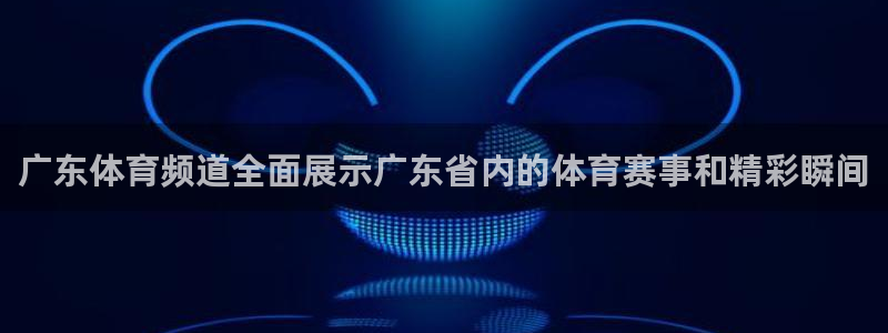 360足球比赛直播雨燕：广东体育频道全面展示广东省内的体育赛事和精彩瞬间